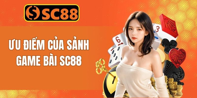 Các ưu điểm độc quyền của danh mục bài SC88 cực hot hit