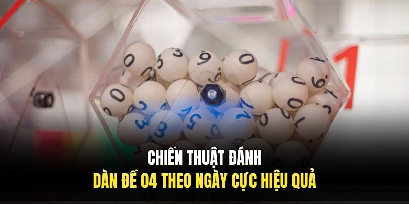 Chiến thuật đánh dàn đề 04 theo ngày cực hiệu quả