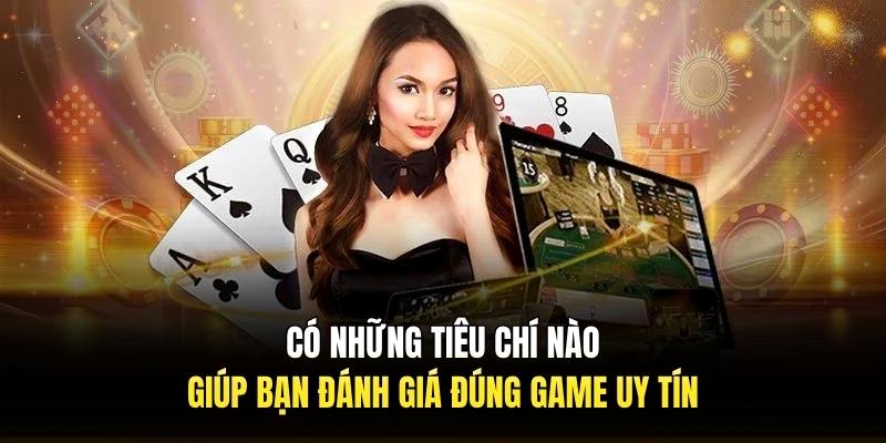 Có những tiêu chí nào giúp bạn đánh giá đúng game uy tín