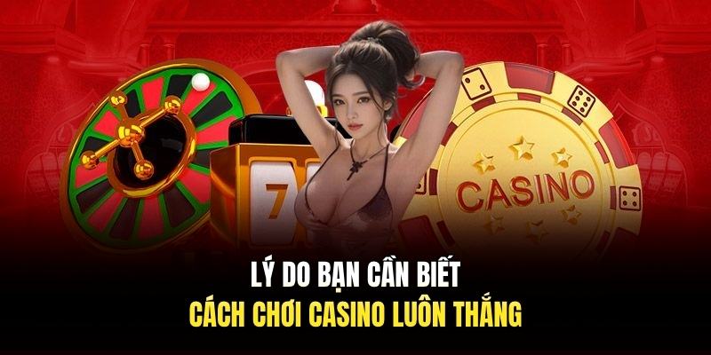 Lý do bạn cần biết cách chơi casino luôn thắng