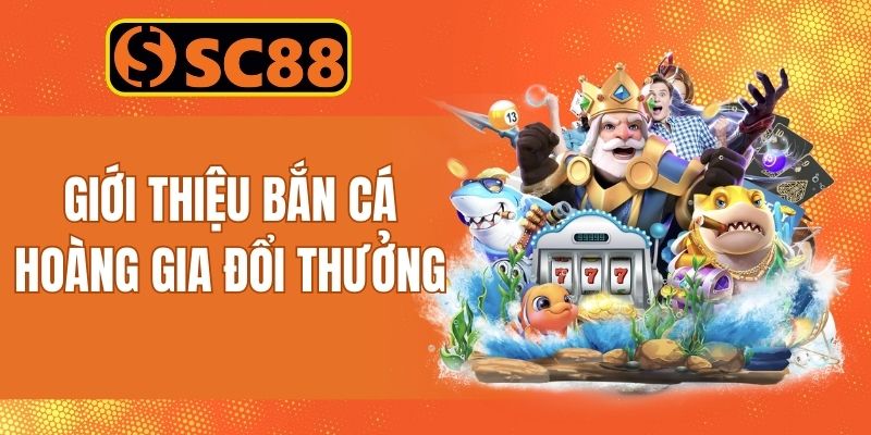 Thông tin giới thiệu game bắn cá hoàng gia đổi thưởng